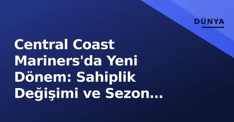 Central Coast Mariners'da Yeni Dönem: Sahiplik Değişimi ve Sezon Hazırlıkları