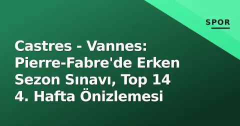 Castres - Vannes: Pierre-Fabre'de Erken Sezon Sınavı, Top 14 4. Hafta Önizlemesi