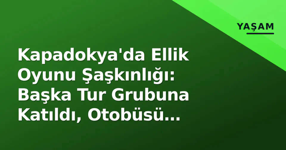 Kapadokya'da Ellik Oyunu Şaşkınlığı: Başka Tur Grubuna Katıldı, Otobüsü Kaçırıyordu görseli