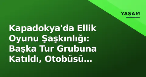 Kapadokya'da Ellik Oyunu Şaşkınlığı: Başka Tur Grubuna Katıldı, Otobüsü Kaçırıyordu