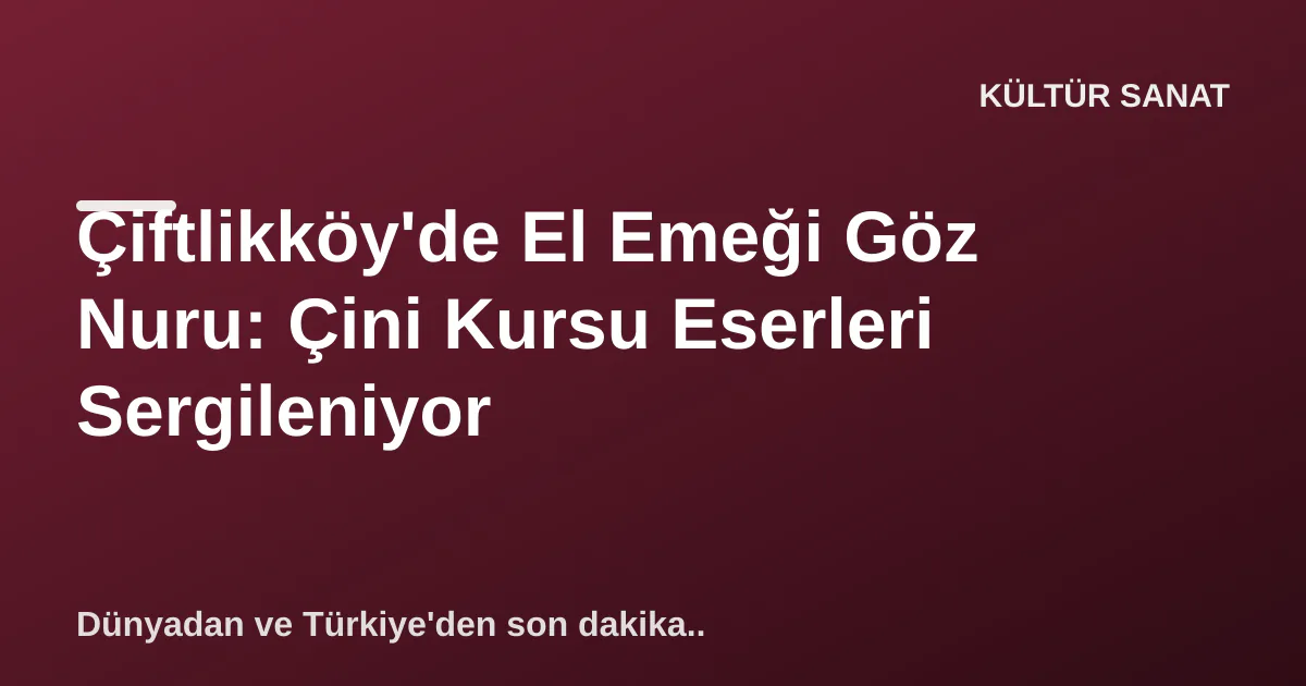 Çiftlikköy'de El Emeği Göz Nuru: Çini Kursu Eserleri Sergileniyor Çiftlikköy'de El Emeği Göz Nuru: Çini Kursu Eserleri Sergileniyor