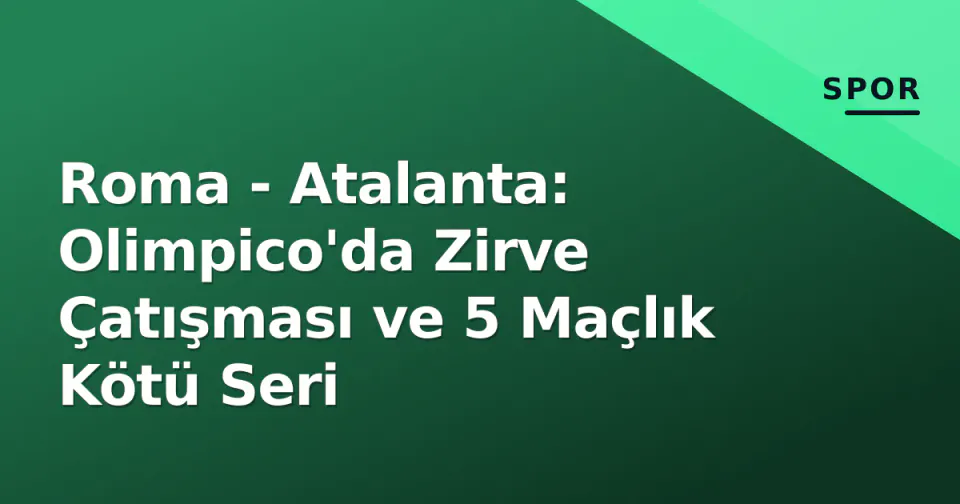 Roma - Atalanta: Olimpico'da Zirve Çatışması ve 5 Maçlık Kötü Seri görseli