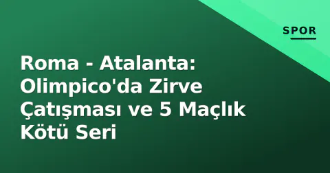 Roma - Atalanta: Olimpico'da Zirve Çatışması ve 5 Maçlık Kötü Seri