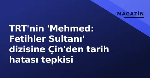 TRT'nin 'Mehmed: Fetihler Sultanı' dizisine Çin'den tarih hatası tepkisi