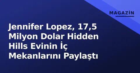 Jennifer Lopez, 17,5 Milyon Dolar Hidden Hills Evinin İç Mekanlarını Paylaştı