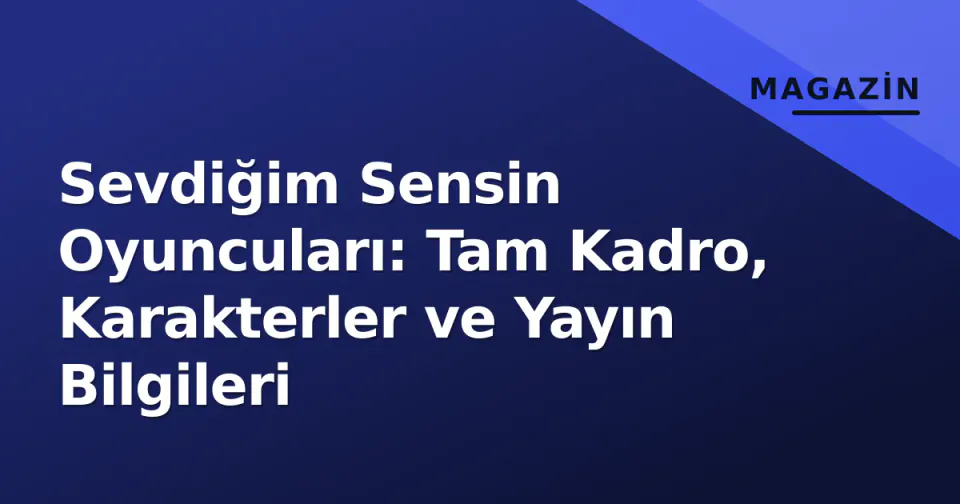 Sevdiğim Sensin Oyuncuları: Tam Kadro, Karakterler ve Yayın Bilgileri görseli