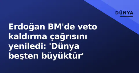 Erdoğan BM'de veto kaldırma çağrısını yeniledi: 'Dünya beşten büyüktür'