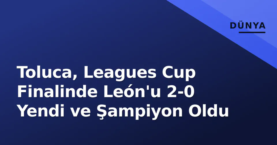 Toluca, Leagues Cup Finalinde León'u 2-0 Yendi ve Şampiyon Oldu görseli