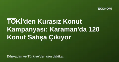 TOKİ'den Kurasız Konut Kampanyası: Karaman'da 120 Konut Satışa Çıkıyor