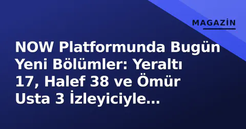 NOW Platformunda Bugün Yeni Bölümler: Yeraltı 17, Halef 38 ve Ömür Usta 3 İzleyiciyle Buluştu