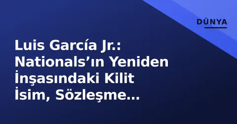 Luis García Jr.: Nationals’ın Yeniden İnşasındaki Kilit İsim, Sözleşme Zamanlayıcı Çalışıyor