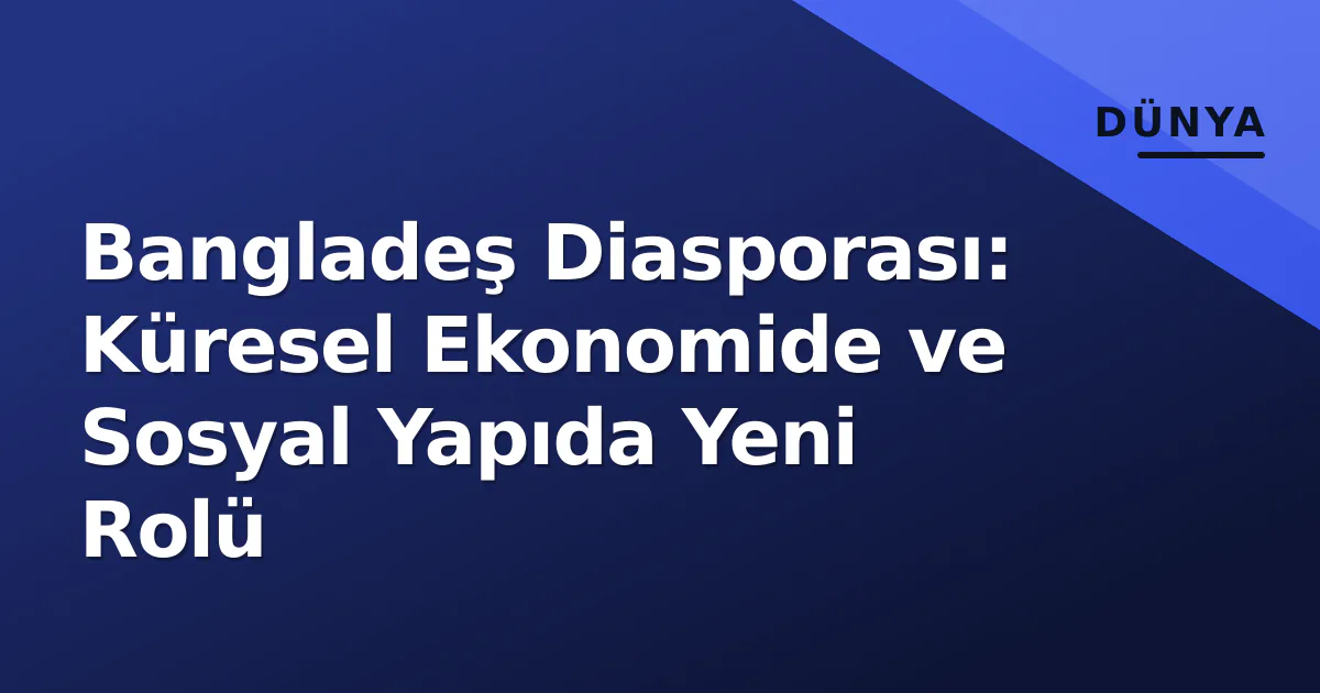 Bangladeş Diasporası: Küresel Ekonomide ve Sosyal Yapıda Yeni Rolü Bangladeş Diasporası: Küresel Ekonomide ve Sosyal Yapıda Yeni Rolü