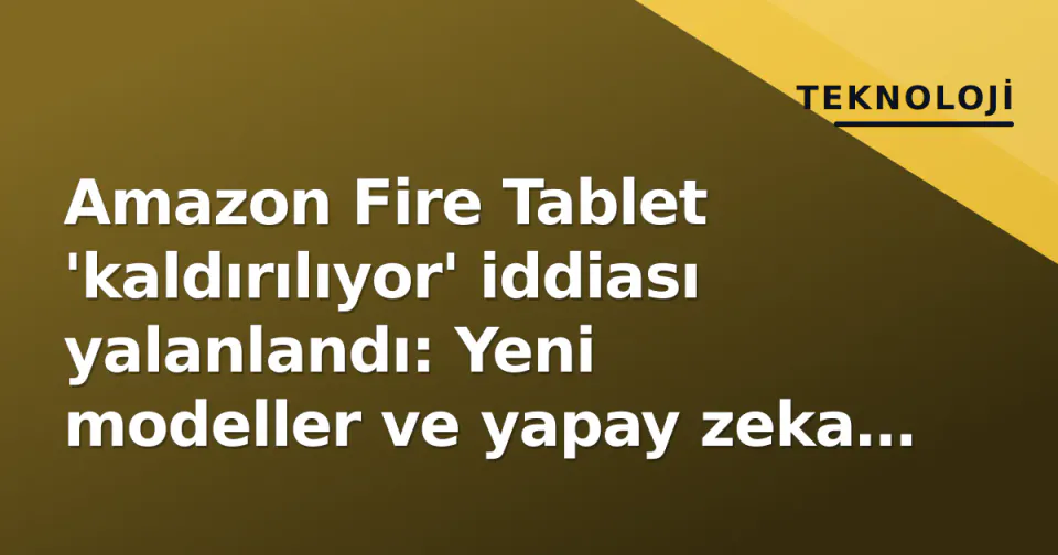 Amazon Fire Tablet 'kaldırılıyor' iddiası yalanlandı: Yeni modeller ve yapay zeka stratejisi devam ediyor görseli