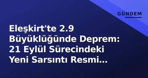 Eleşkirt'te 2.9 Büyüklüğünde Deprem: 21 Eylül Sürecindeki Yeni Sarsıntı Resmi Verilerle Açıklandı