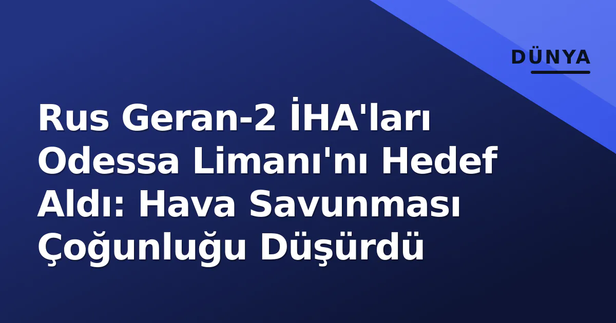 Rus Geran-2 İHA'ları Odessa Limanı'nı Hedef Aldı: Hava Savunması Çoğunluğu Düşürdü Rus Geran-2 İHA'ları Odessa Limanı'nı Hedef Aldı: Hava Savunması Çoğunluğu Düşürdü