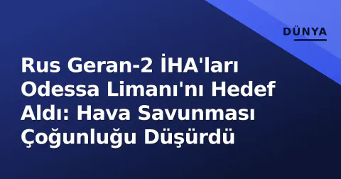 Rus Geran-2 İHA'ları Odessa Limanı'nı Hedef Aldı: Hava Savunması Çoğunluğu Düşürdü