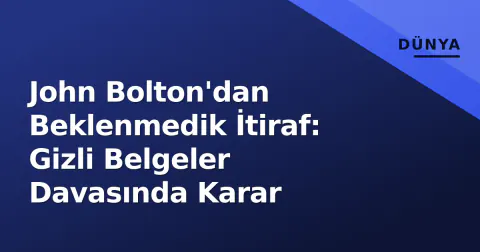 John Bolton'dan Beklenmedik İtiraf: Gizli Belgeler Davasında Karar