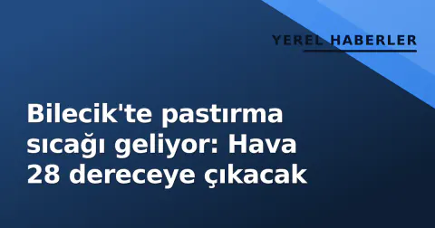 Bilecik'te pastırma sıcağı geliyor: Hava 28 dereceye çıkacak