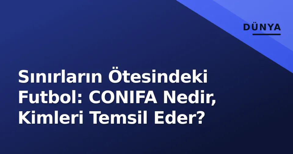 Sınırların Ötesindeki Futbol: CONIFA Nedir, Kimleri Temsil Eder? görseli