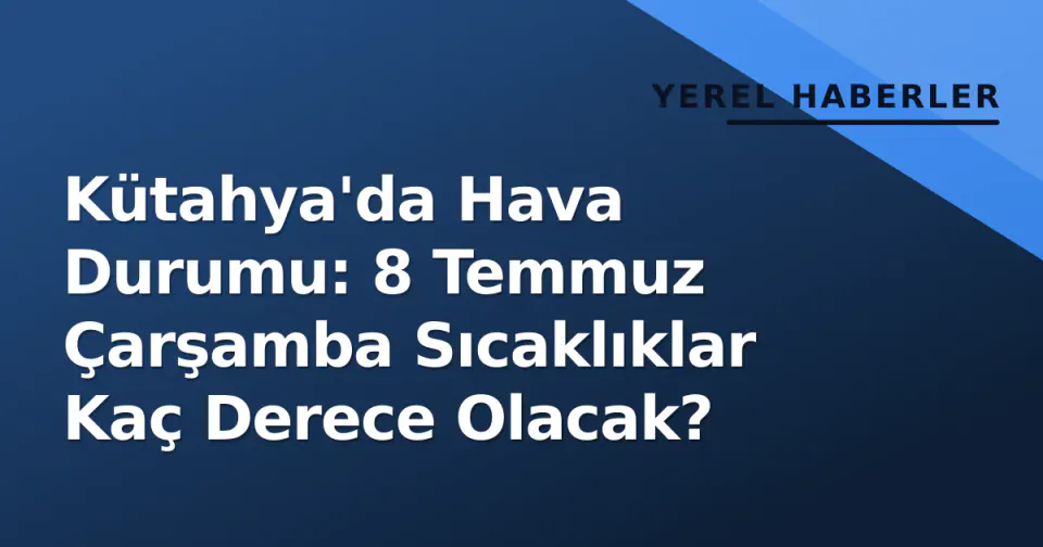 Kütahya'da Hava Durumu: 8 Temmuz Çarşamba Sıcaklıklar Kaç Derece Olacak? görseli