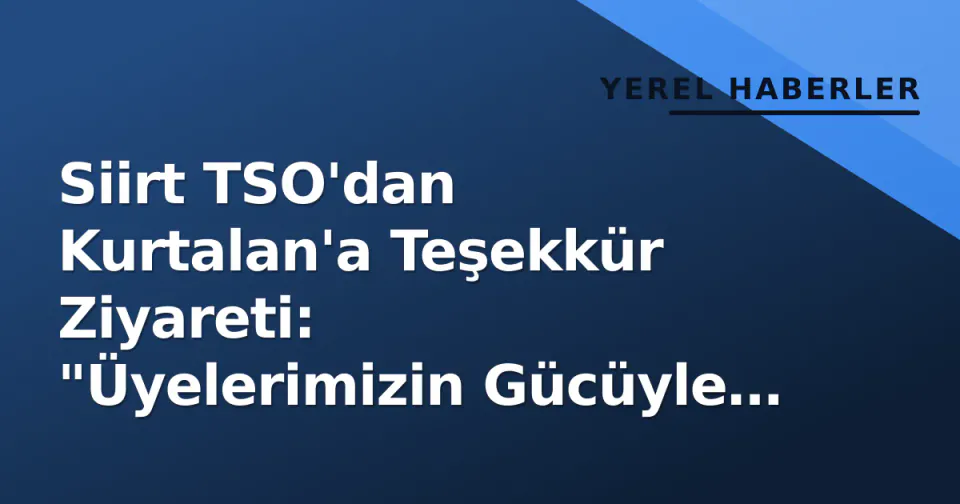 Siirt TSO'dan Kurtalan'a Teşekkür Ziyareti: "Üyelerimizin Gücüyle Çalışmaya Devam Ediyoruz" görseli