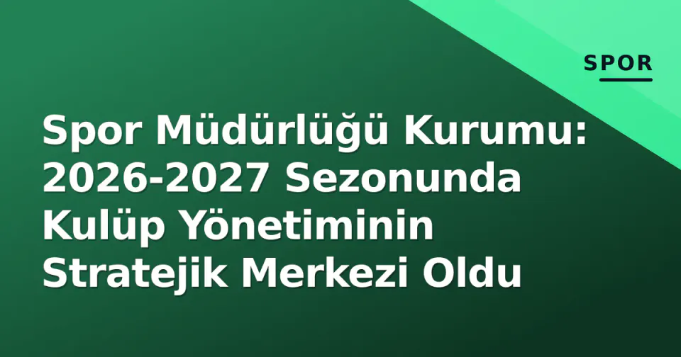 Spor Müdürlüğü Kurumu: 2026-2027 Sezonunda Kulüp Yönetiminin Stratejik Merkezi Oldu görseli