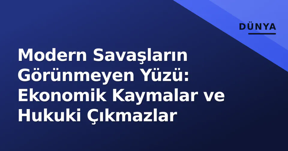 Modern Savaşların Görünmeyen Yüzü: Ekonomik Kaymalar ve Hukuki Çıkmazlar görseli