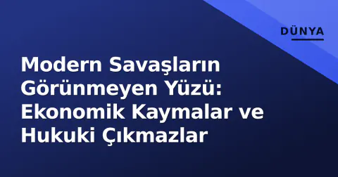 Modern Savaşların Görünmeyen Yüzü: Ekonomik Kaymalar ve Hukuki Çıkmazlar