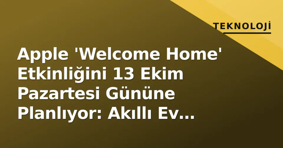 Apple 'Welcome Home' Etkinliğini 13 Ekim Pazartesi Gününe Planlıyor: Akıllı Ev Stratejisi Odaklanıyor görseli