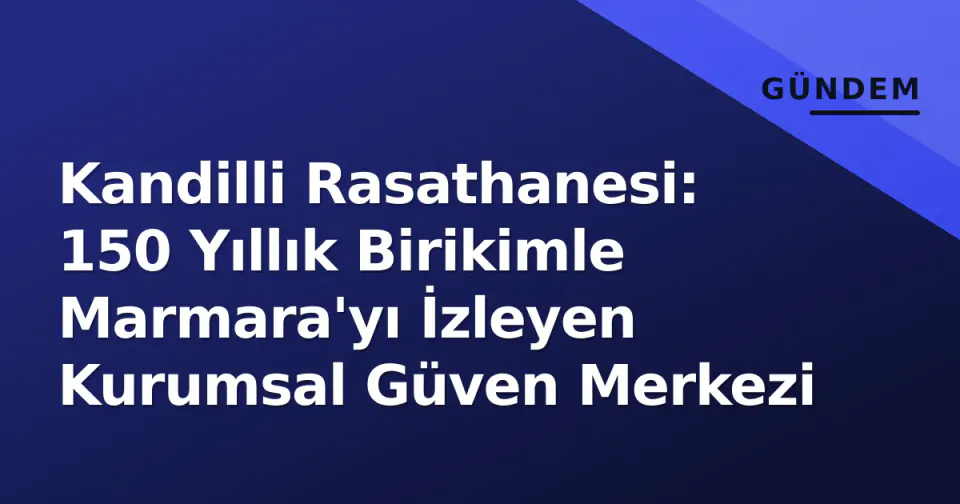 Kandilli Rasathanesi: 150 Yıllık Birikimle Marmara'yı İzleyen Kurumsal Güven Merkezi görseli