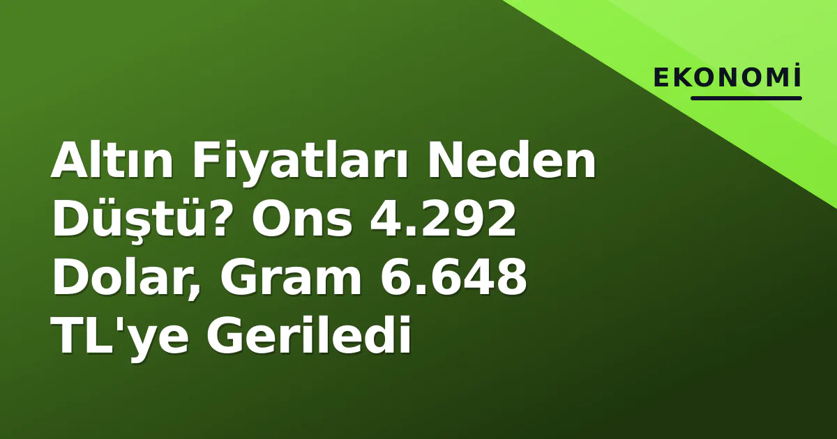 Altın Fiyatları Neden Düştü? Ons 4.292 Dolar, Gram 6.648 TL'ye Geriledi Altın Fiyatları Neden Düştü? Ons 4.292 Dolar, Gram 6.648 TL'ye Geriledi