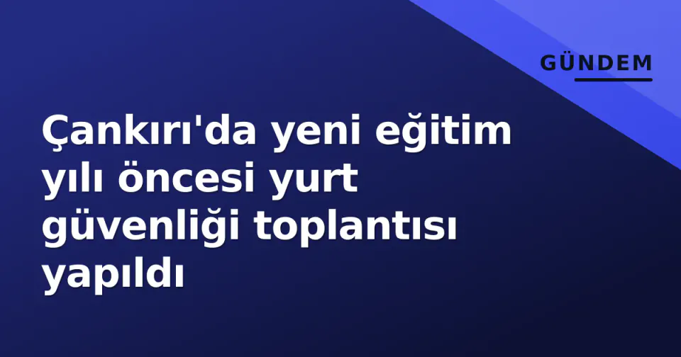 Çankırı'da yeni eğitim yılı öncesi yurt güvenliği toplantısı yapıldı görseli