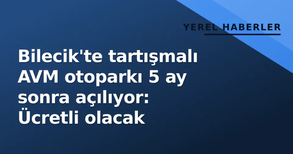 Bilecik'te tartışmalı AVM otoparkı 5 ay sonra açılıyor: Ücretli olacak görseli