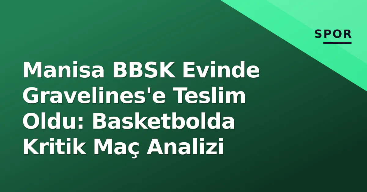 Manisa BBSK Evinde Gravelines'e Teslim Oldu: Basketbolda Kritik Maç Analizi Manisa BBSK Evinde Gravelines'e Teslim Oldu: Basketbolda Kritik Maç Analizi
