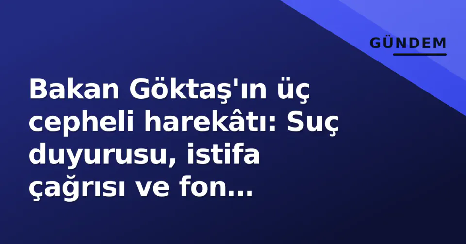 Bakan Göktaş'ın üç cepheli harekâtı: Suç duyurusu, istifa çağrısı ve fon tazminatı bağışı görseli