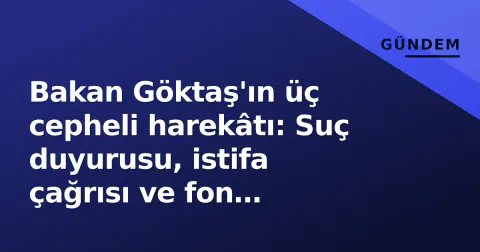 Bakan Göktaş'ın üç cepheli harekâtı: Suç duyurusu, istifa çağrısı ve fon tazminatı bağışı