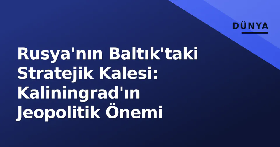 Rusya'nın Baltık'taki Stratejik Kalesi: Kaliningrad'ın Jeopolitik Önemi görseli
