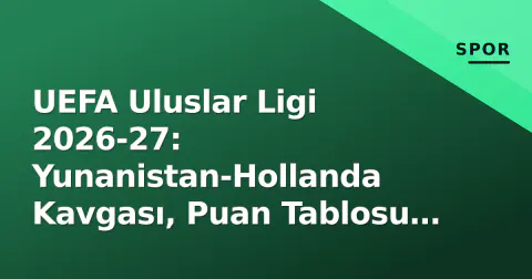 UEFA Uluslar Ligi 2026-27: Yunanistan-Hollanda Kavgası, Puan Tablosu ve Ekim Çiftleşmesinin Önemi