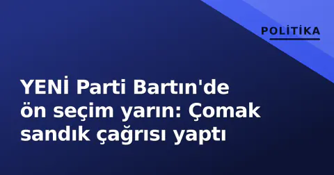 YENİ Parti Bartın'de ön seçim yarın: Çomak sandık çağrısı yaptı