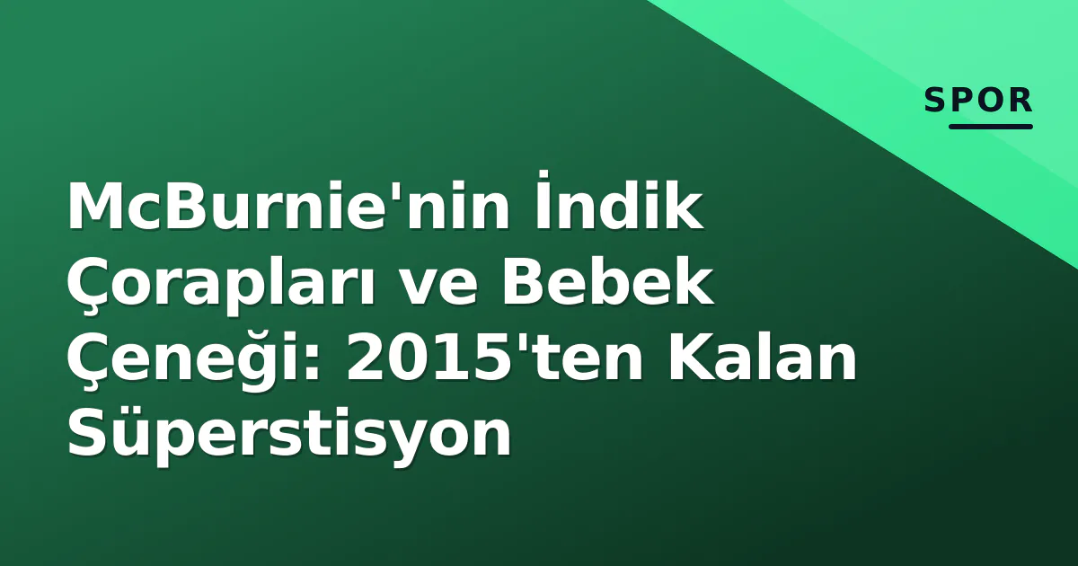 McBurnie'nin İndik Çorapları ve Bebek Çeneği: 2015'ten Kalan Süperstisyon McBurnie'nin İndik Çorapları ve Bebek Çeneği: 2015'ten Kalan Süperstisyon