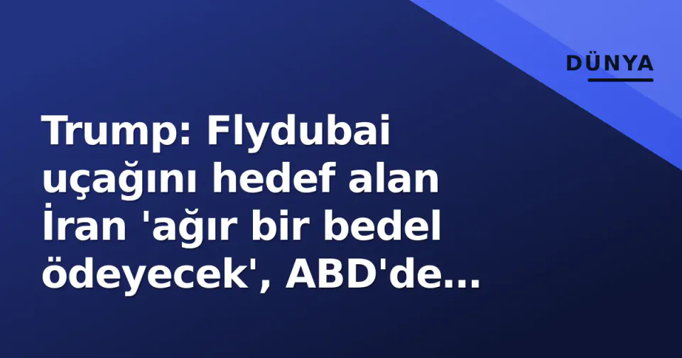 Trump: Flydubai uçağını hedef alan İran 'ağır bir bedel ödeyecek', ABD'de tepkiler arttı görseli