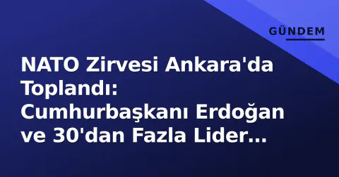 NATO Zirvesi Ankara'da Toplandı: Cumhurbaşkanı Erdoğan ve 30'dan Fazla Lider Aynı Karede