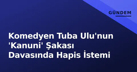 Komedyen Tuba Ulu'nun 'Kanuni' Şakası Davasında Hapis İstemi