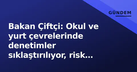 Bakan Çiftçi: Okul ve yurt çevrelerinde denetimler sıklaştırılıyor, risk analiziyle tedbir