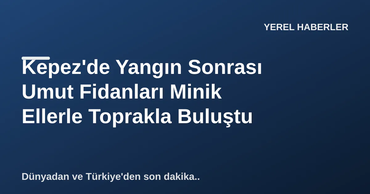 Kepez'de Yangın Sonrası Umut Fidanları Minik Ellerle Toprakla Buluştu Kepez'de Yangın Sonrası Umut Fidanları Minik Ellerle Toprakla Buluştu
