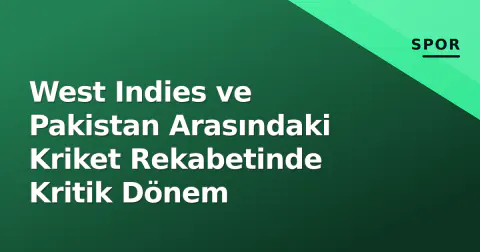 West Indies ve Pakistan Arasındaki Kriket Rekabetinde Kritik Dönem