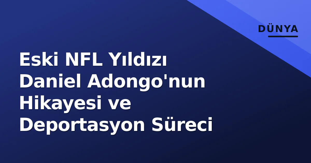 Eski NFL Yıldızı Daniel Adongo'nun Hikayesi ve Deportasyon Süreci Eski NFL Yıldızı Daniel Adongo'nun Hikayesi ve Deportasyon Süreci