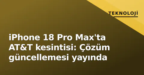 iPhone 18 Pro Max'ta AT&T kesintisi: Çözüm güncellemesi yayında
