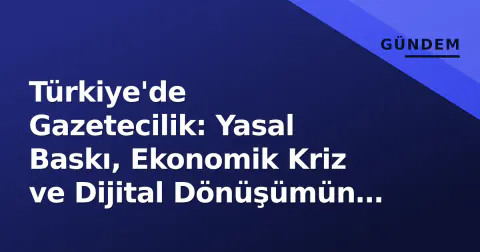 Türkiye'de Gazetecilik: Yasal Baskı, Ekonomik Kriz ve Dijital Dönüşümün 2026 Tablosu