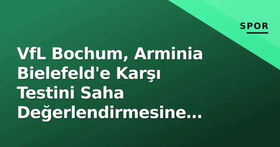 VfL Bochum, Arminia Bielefeld'e Karşı Testini Saha Değerlendirmesine Çevirdi: Milli Puan Durumu Arasında Form Peşinde görseli